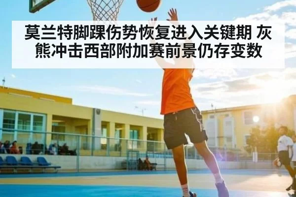 莫兰特脚踝伤势恢复进入关键期 灰熊冲击西部附加赛前景仍存变数